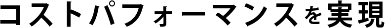 コストパフォーマンを実現